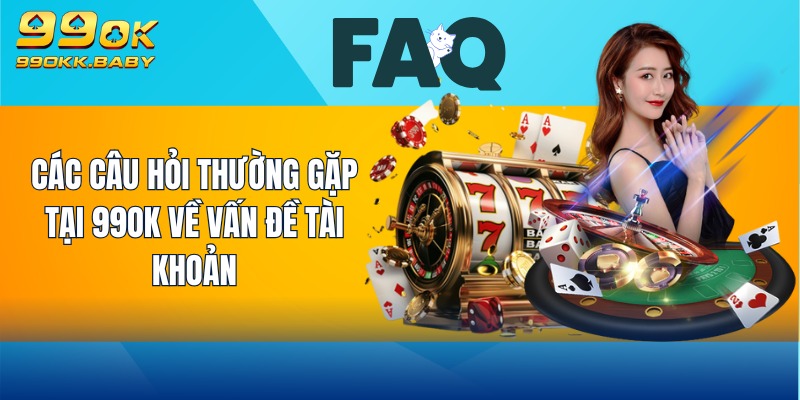 Các câu hỏi thường gặp tại 99OK về vấn đề tài khoản