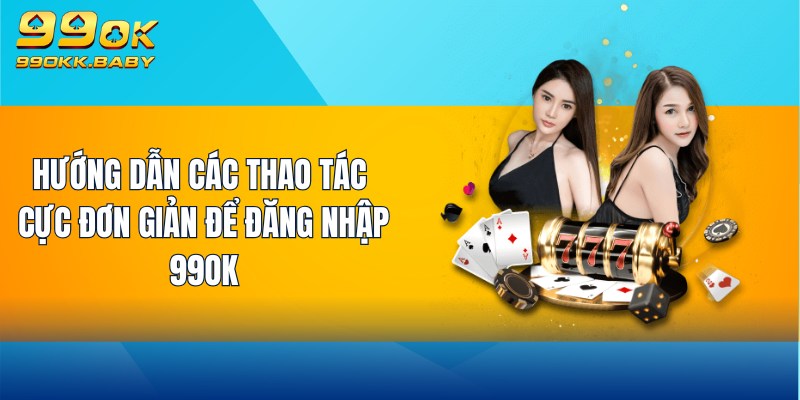 Hướng dẫn các thao tác cực đơn giản để đăng nhập 99OK