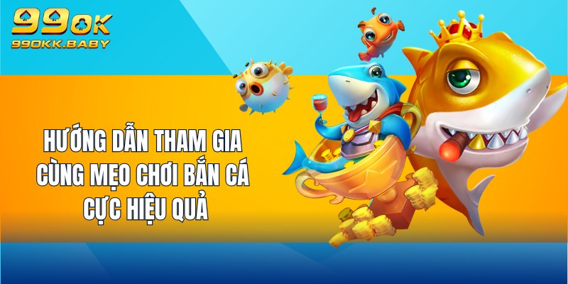 Hướng dẫn tham gia cùng mẹo chơi bắn cá cực hiệu quả