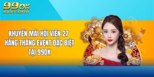 khuyễn mãi hội viên 27 hàng tháng event đặc biệt tại 99ok