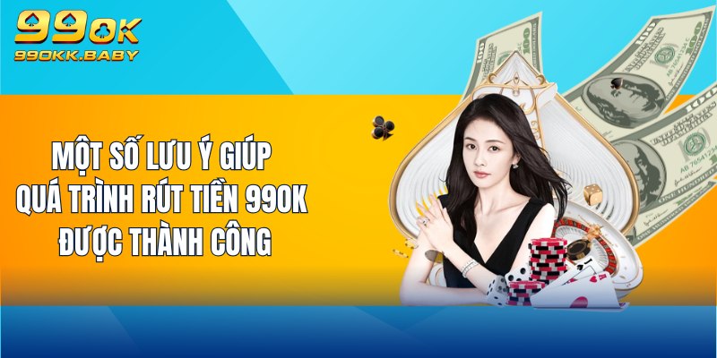 Một số lưu ý giúp quá trình rút tiền 99OK được thành công