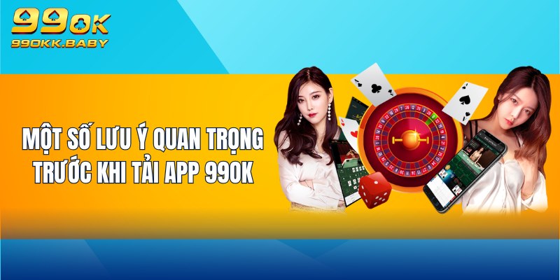 Một số lưu ý quan trọng trước khi tải app 99OK