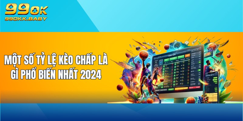 Một số tỷ lệ kèo chấp là gì phổ biến nhất 2024