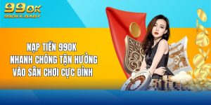 nạp tiền 99ok nhanh chóng tận hưởng vào sân chơi cực đỉnh