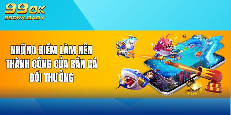 Những điểm làm nên thành công của bắn cá đổi thưởng