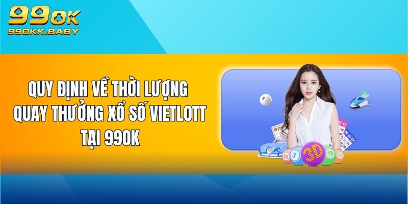 Quy định về thời lượng quay thưởng Xổ Số Vietlott tại 99OK