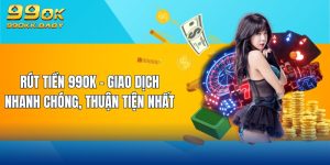 rút tiền 99ok giao dịch nhanh chóng thuận tiện nhất