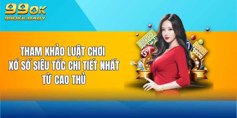 Tham khảo luật chơi Xổ Số Siêu Tốc chi tiết nhất từ cao thủ