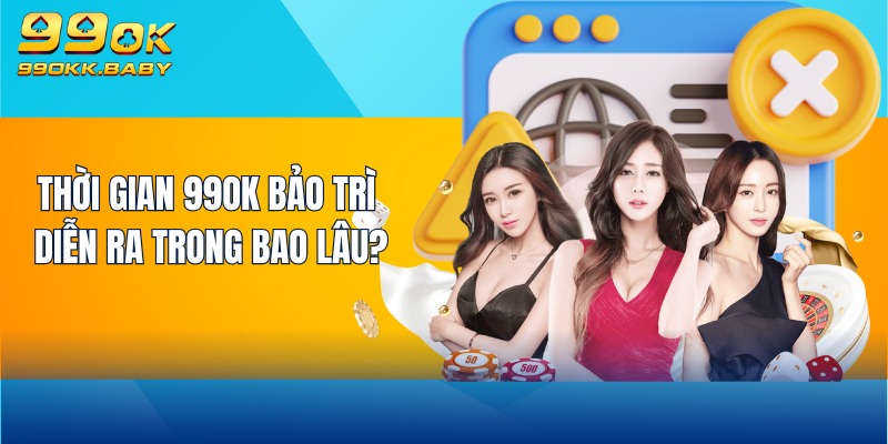 Thời gian 99OK bảo trì diễn ra trong bao lâu?