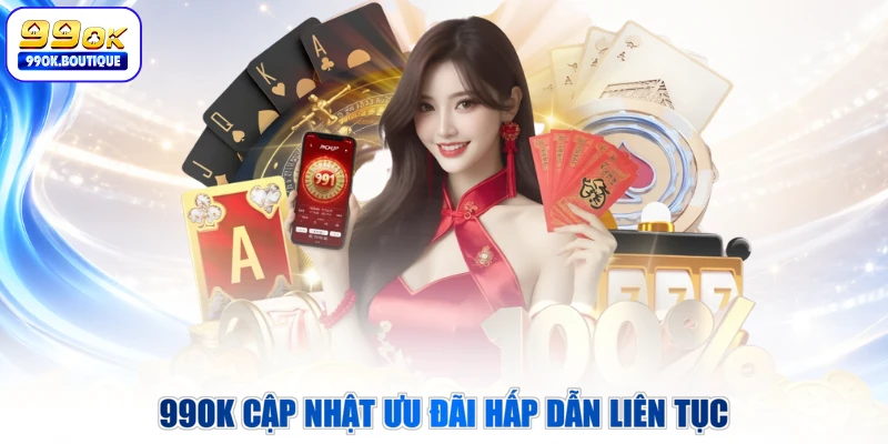 99OK cập nhật ưu đãi hấp dẫn liên tục