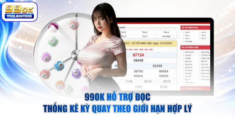 99OK hỗ trợ đọc thống kê kỳ quay theo giới hạn hợp lý
