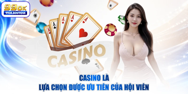 Casino là lựa chọn được ưu tiên của hội viên