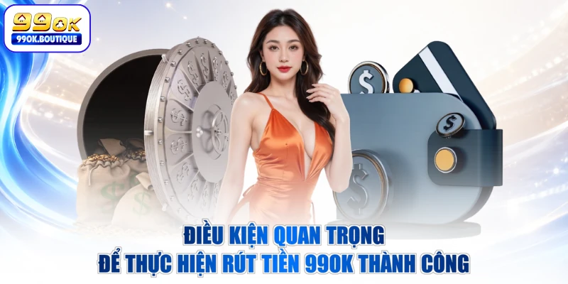 Điều kiện quan trọng để thực hiện rút tiền 99OK thành công