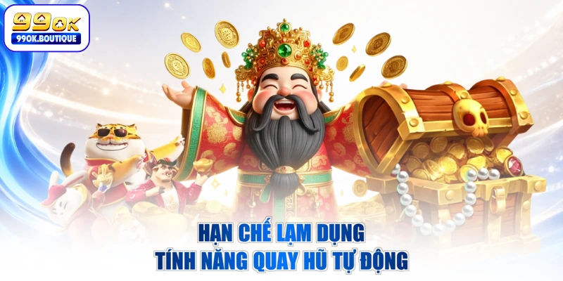 Hạn chế lạm dụng tính năng quay hũ tự động
