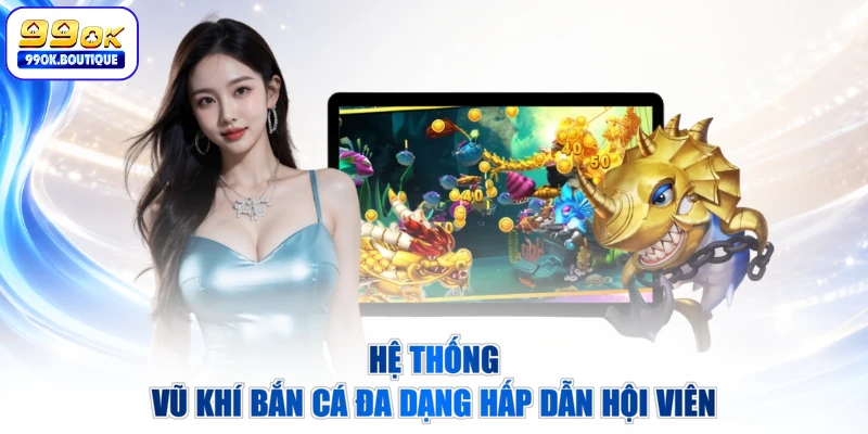 Hệ thống vũ khí bắn cá đa dạng hấp dẫn hội viên