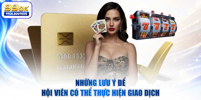 Những lưu ý để hội viên có thể thực hiện giao dịch