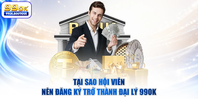 Tại sao hội viên nên đăng ký trở thành đại lý 99OK